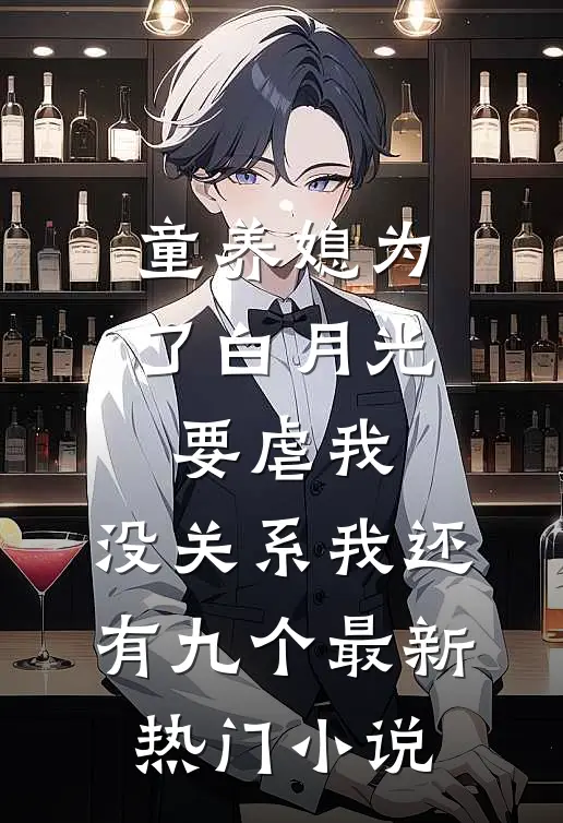童养媳为了白月光要虐我，没关系我还有九个最新热门小说