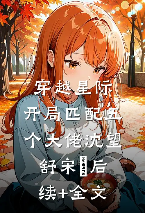 穿越星际，开局匹配五个大佬沈望舒宋瑀后续+全文