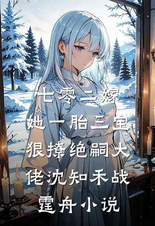 七零二嫁，她一胎三宝狠撩绝嗣大佬沈知禾战霆舟小说