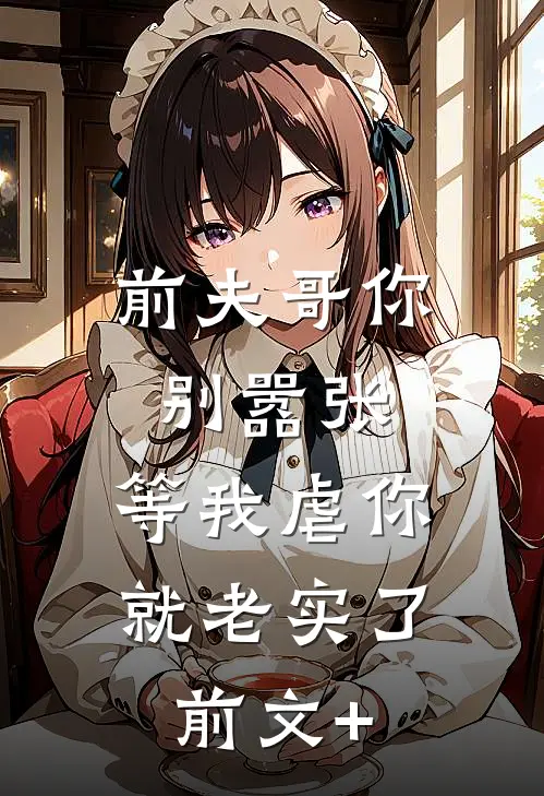 前夫哥你别嚣张，等我虐你就老实了前文+