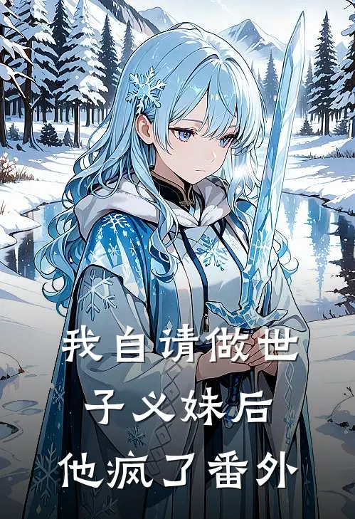 我自请做世子义妹后,他疯了番外免费阅读