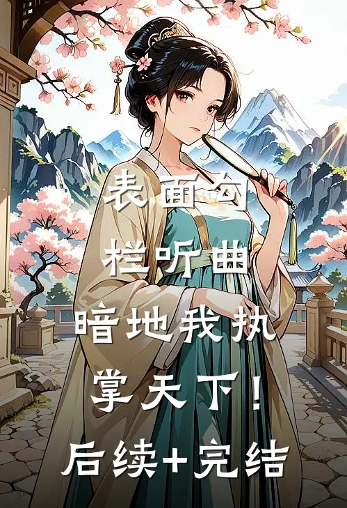 表面勾栏听曲，暗地我执掌天下！后续+完结
