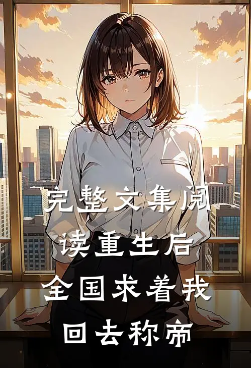 完整文集阅读重生后，全国求着我回去称帝