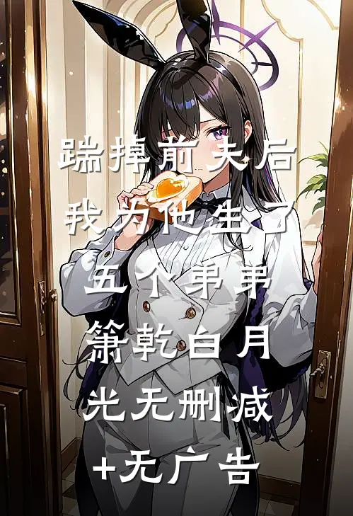 踹掉前夫后，我为他生了五个弟弟箫乾白月光无删减+无广告