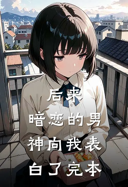 后来，暗恋的男神向我表白了完本