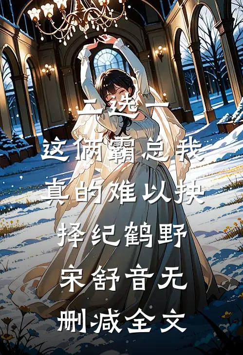 二选一，这俩霸总我真的难以抉择纪鹤野宋舒音无删减全文