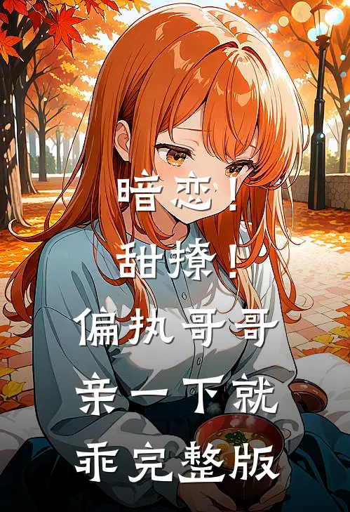 暗恋！甜撩！偏执哥哥亲一下就乖完整版