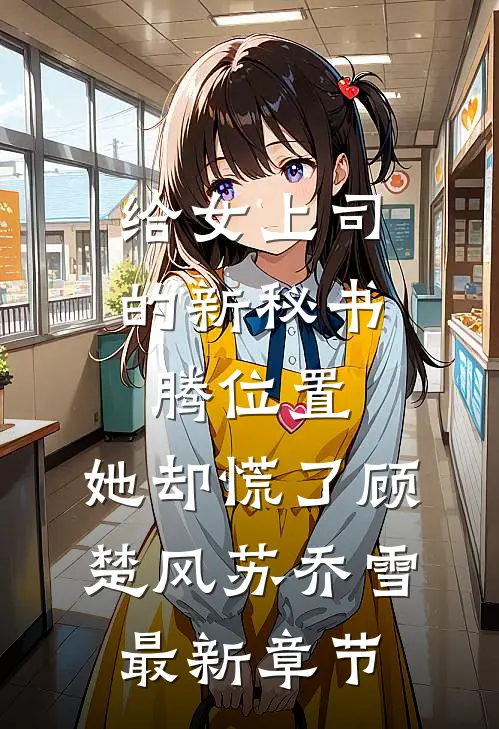 给女上司的新秘书腾位置，她却慌了顾楚风苏乔雪最新章节