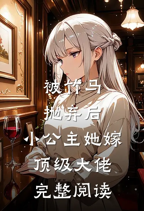 被竹马抛弃后，小公主她嫁顶级大佬完整阅读