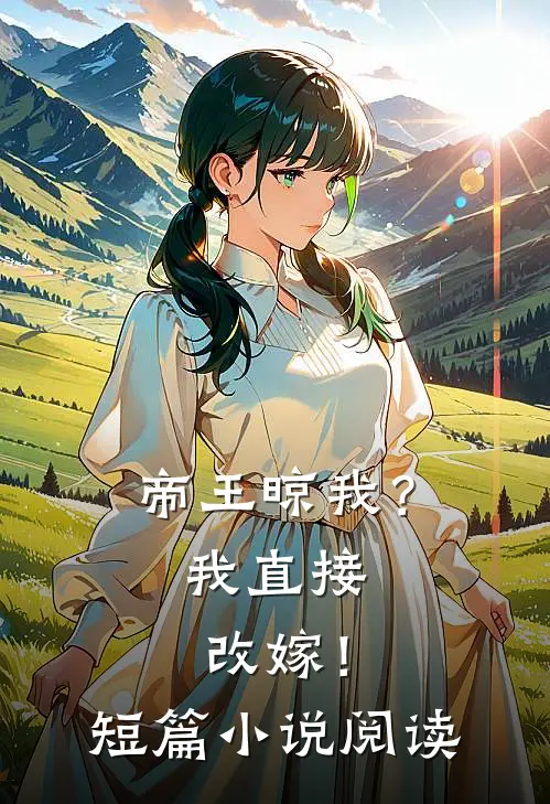 帝王晾我？我直接改嫁！短篇小说阅读