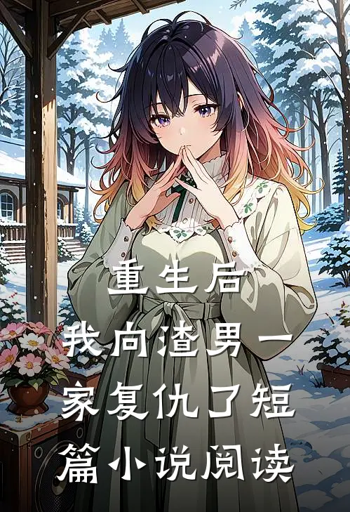 重生后，我向渣男一家复仇了短篇小说阅读