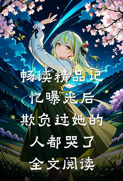 畅读精品记忆曝光后,欺负过她的人都哭了全文阅读