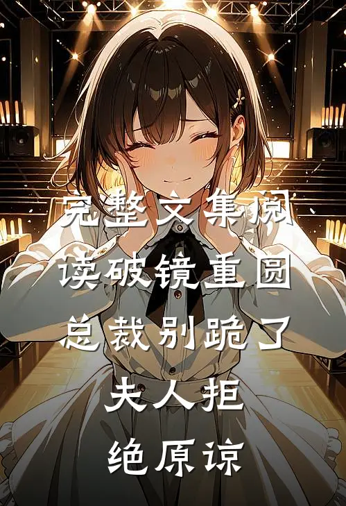 完整文集阅读破镜重圆：总裁别跪了，夫人拒绝原谅
