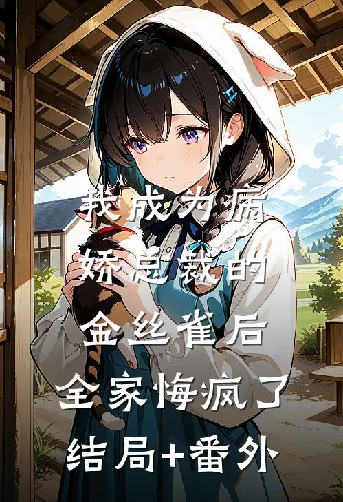 我成为病娇总裁的金丝雀后，全家悔疯了结局+番外