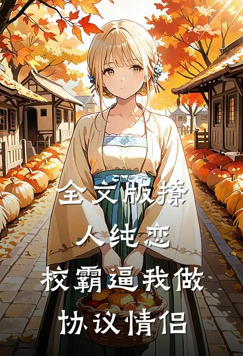 全文版撩人纯恋：校霸逼我做协议情侣