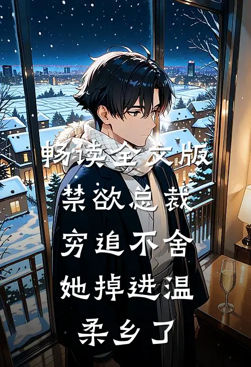 畅读全文版禁欲总裁穷追不舍，她掉进温柔乡了