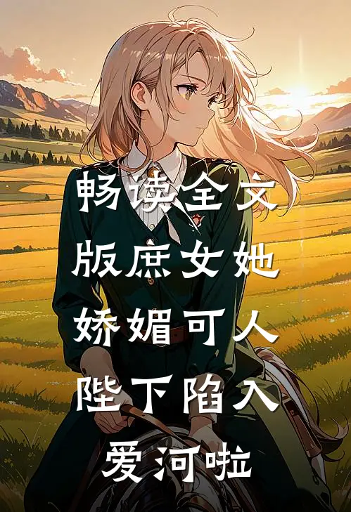 畅读全文版庶女她娇媚可人，陛下陷入爱河啦