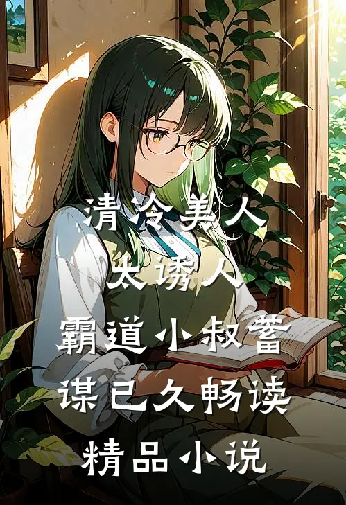 清冷美人太诱人，霸道小叔蓄谋已久畅读精品小说