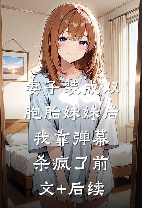 妻子装成双胞胎妹妹后，我靠弹幕杀疯了前文+后续