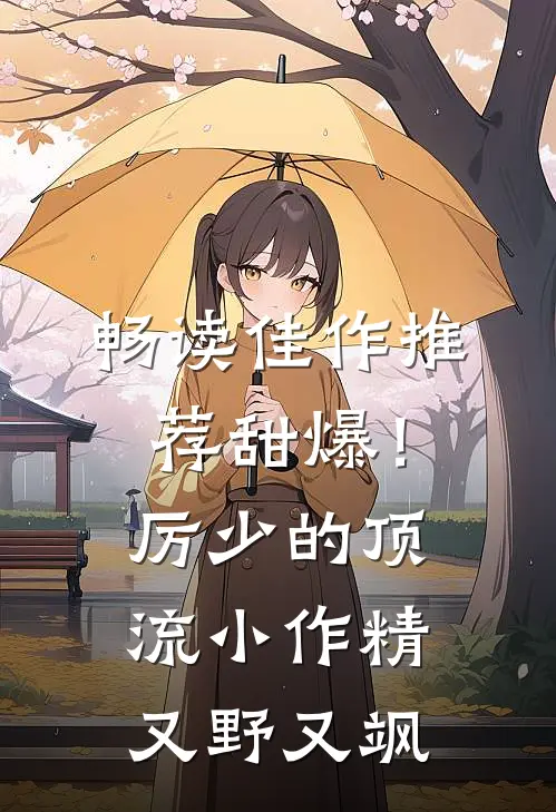 畅读佳作推荐甜爆！厉少的顶流小作精又野又飒