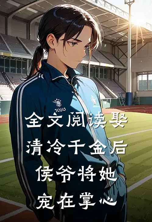全文阅读娶清冷千金后，侯爷将她宠在掌心