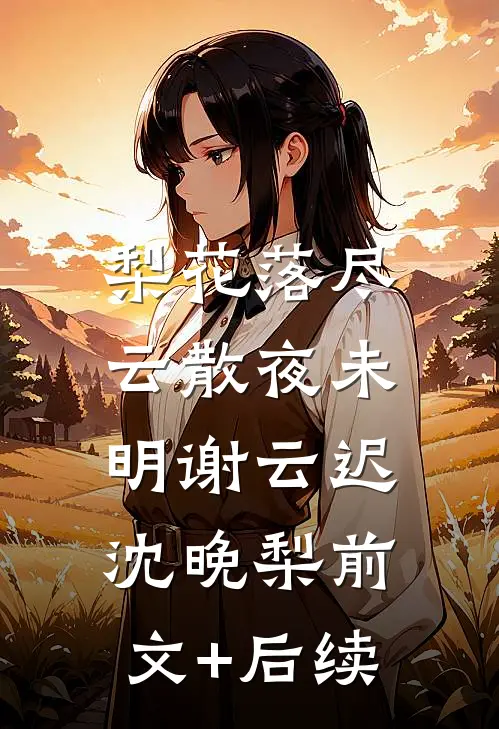 梨花落尽，云散夜未明谢云迟沈晚梨前文+后续