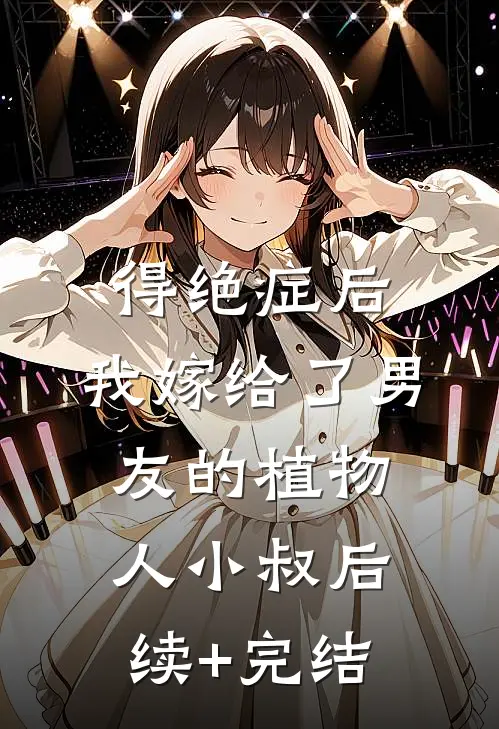 得绝症后，我嫁给了男友的植物人小叔后续+完结