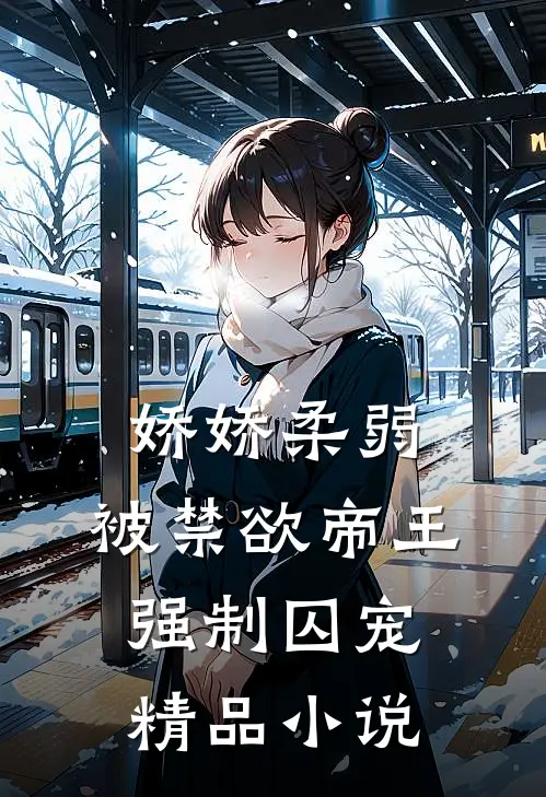 娇娇柔弱，被禁欲帝王强制囚宠精品小说