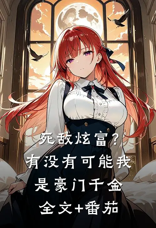 死敌炫富？有没有可能我是豪门千金全文+番茄