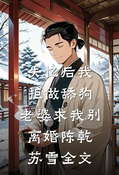 失忆后我拒做舔狗，老婆求我别离婚陈乾苏雪全文