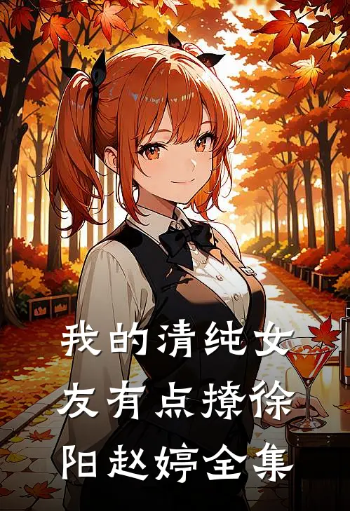 我的清纯女友有点撩徐阳赵婷全集