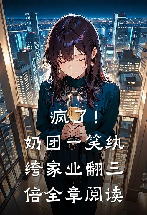 疯了！奶团一笑，纨绔家业翻三倍全章阅读