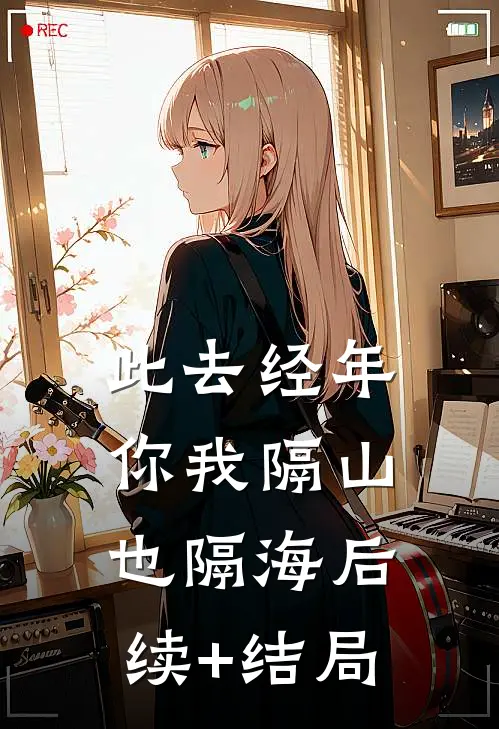 此去经年，你我隔山也隔海后续+结局