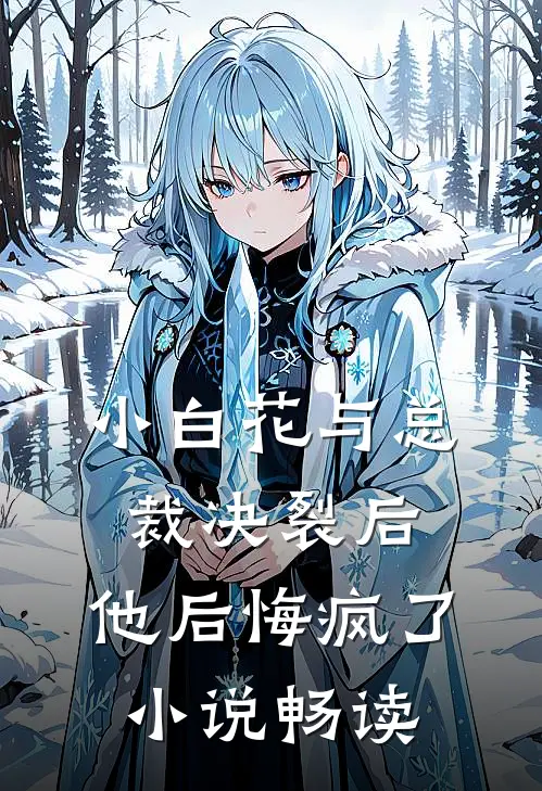 小白花与总裁决裂后，他后悔疯了小说畅读