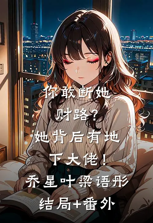 你敢断她财路？她背后有地下大佬！乔星叶梁语彤结局+番外