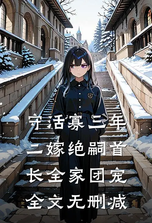守活寡三年，二嫁绝嗣首长全家团宠全文无删减
