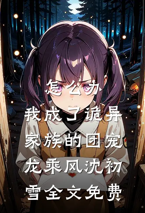 怎么办，我成了诡异家族的团宠龙乘风沈初雪全文免费