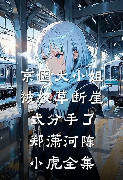 京圈大小姐被校草断崖式分手了郑潇河陈小虎全集