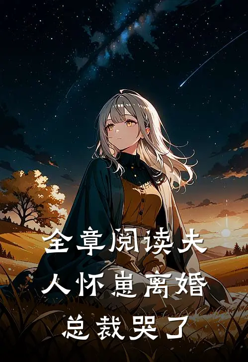 全章阅读夫人怀崽离婚，总裁哭了