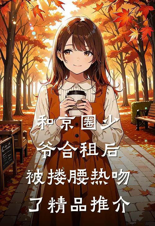 和京圈少爷合租后，被搂腰热吻了精品推介