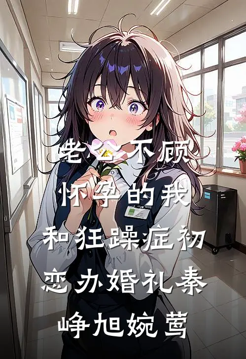 老公不顾怀孕的我，和狂躁症初恋办婚礼秦峥旭婉莺