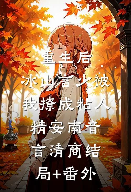 重生后，冰山言少被我撩成粘人精安南音言清商结局+番外