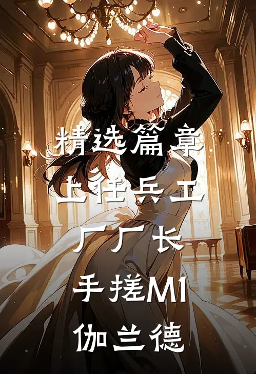 精选篇章上任兵工厂厂长，手搓M1伽兰德