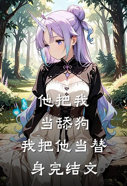 他把我当舔狗，我把他当替身完结文