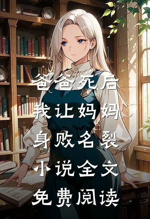 爸爸死后，我让妈妈身败名裂小说全文免费阅读