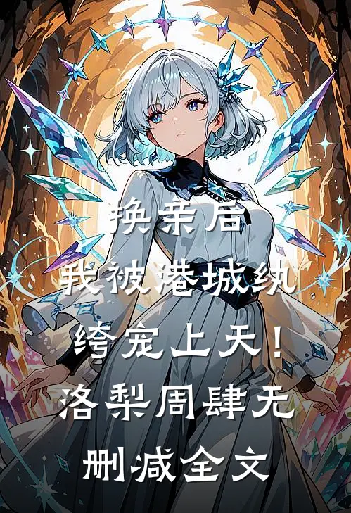 换亲后，我被港城纨绔宠上天！洛梨周肆无删减全文