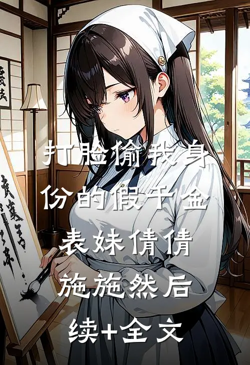 打脸偷我身份的假千金表妹倩倩施施然后续+全文