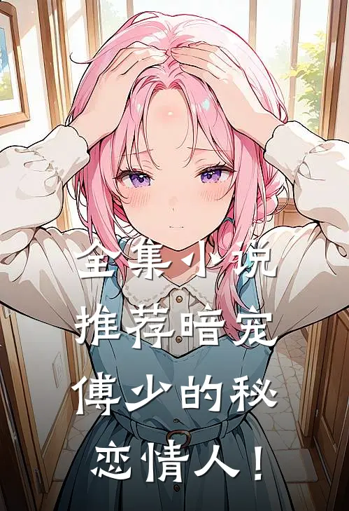 全集小说推荐暗宠：傅少的秘恋情人！
