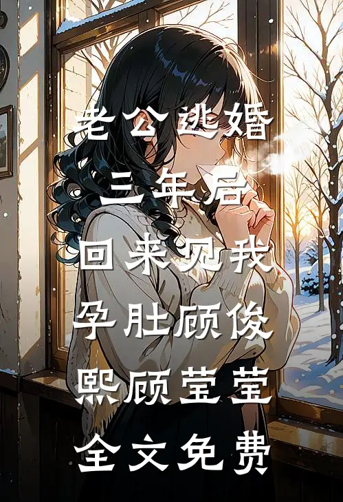 老公逃婚三年后，回来见我孕肚顾俊熙顾莹莹全文免费