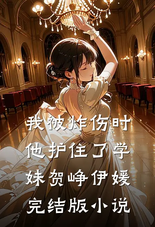 我被炸伤时，他护住了学妹贺峥伊媛完结版小说
